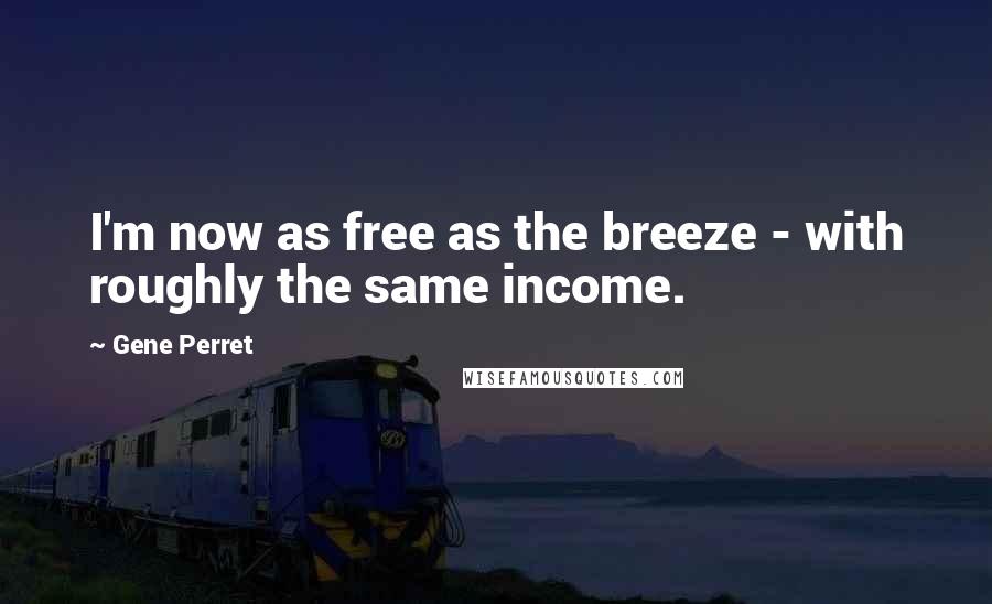 Gene Perret Quotes: I'm now as free as the breeze - with roughly the same income.