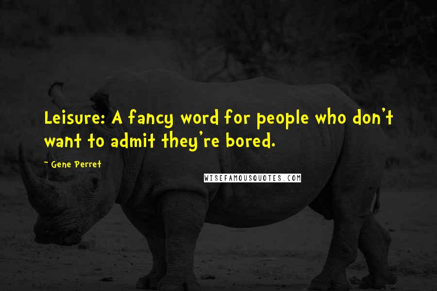 Gene Perret Quotes: Leisure: A fancy word for people who don't want to admit they're bored.