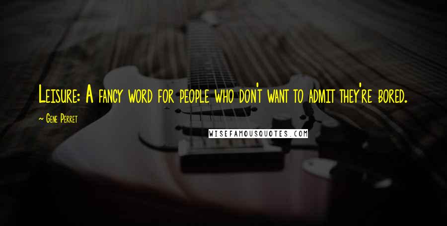 Gene Perret Quotes: Leisure: A fancy word for people who don't want to admit they're bored.