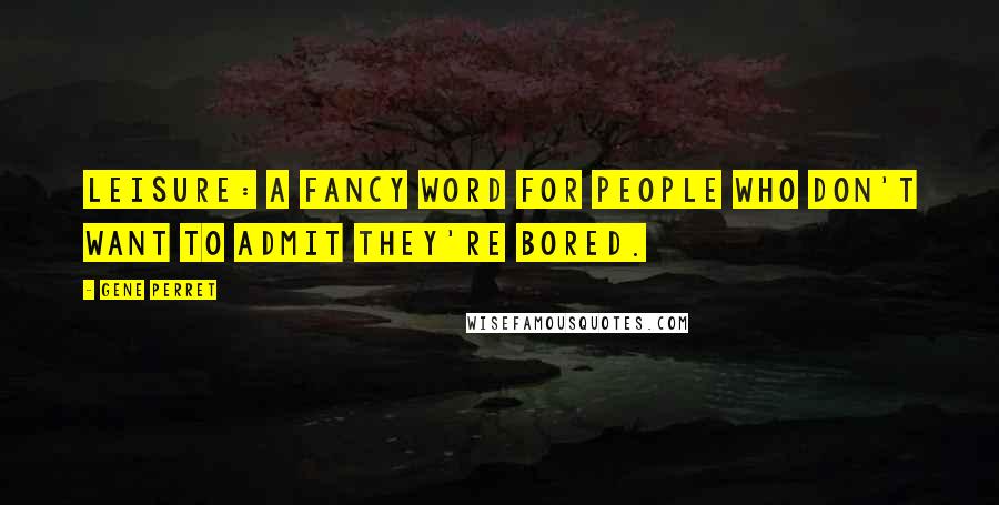 Gene Perret Quotes: Leisure: A fancy word for people who don't want to admit they're bored.