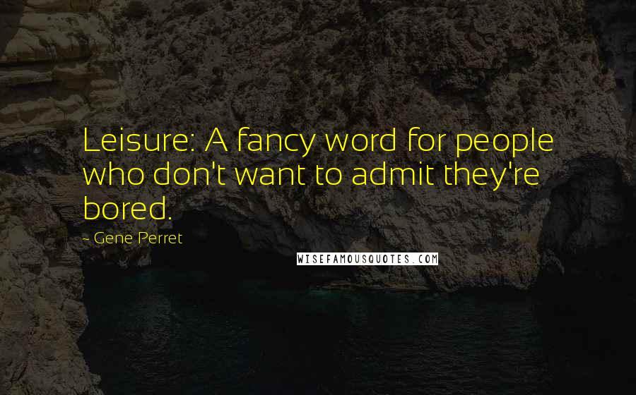 Gene Perret Quotes: Leisure: A fancy word for people who don't want to admit they're bored.