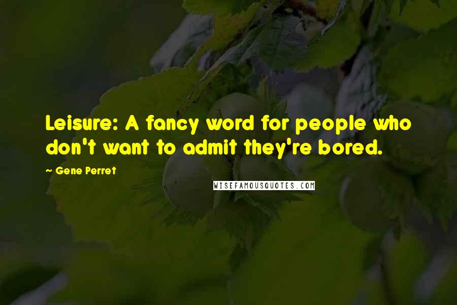 Gene Perret Quotes: Leisure: A fancy word for people who don't want to admit they're bored.