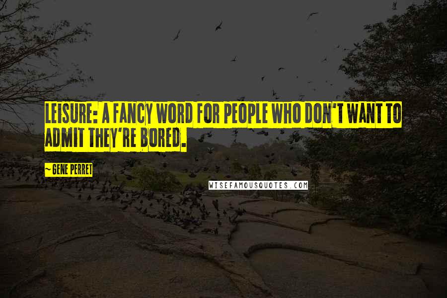 Gene Perret Quotes: Leisure: A fancy word for people who don't want to admit they're bored.