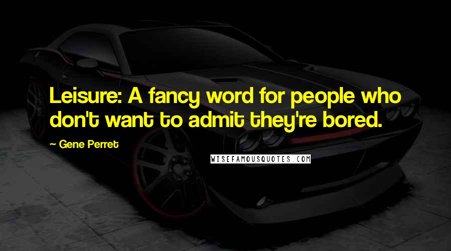 Gene Perret Quotes: Leisure: A fancy word for people who don't want to admit they're bored.