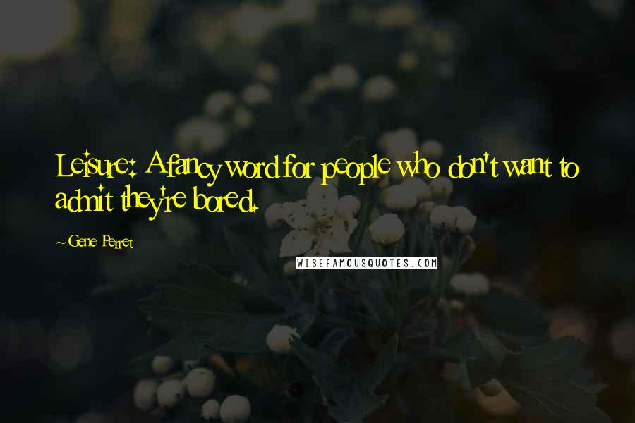 Gene Perret Quotes: Leisure: A fancy word for people who don't want to admit they're bored.