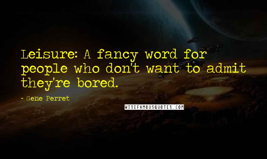Gene Perret Quotes: Leisure: A fancy word for people who don't want to admit they're bored.