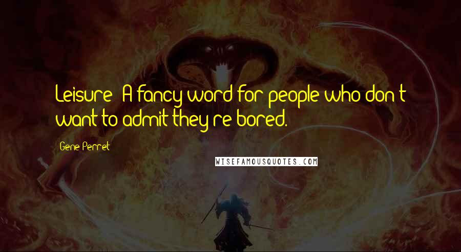 Gene Perret Quotes: Leisure: A fancy word for people who don't want to admit they're bored.