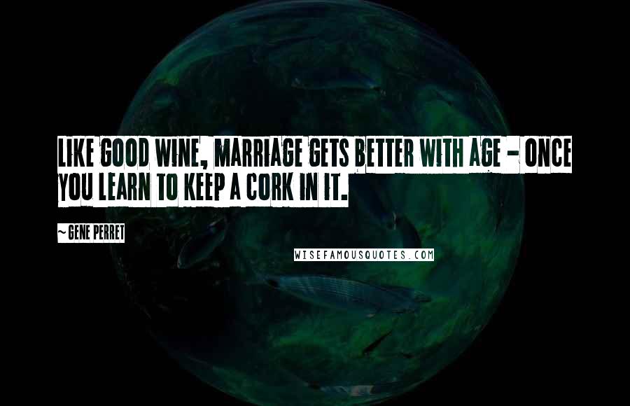Gene Perret Quotes: Like good wine, marriage gets better with age - once you learn to keep a cork in it.