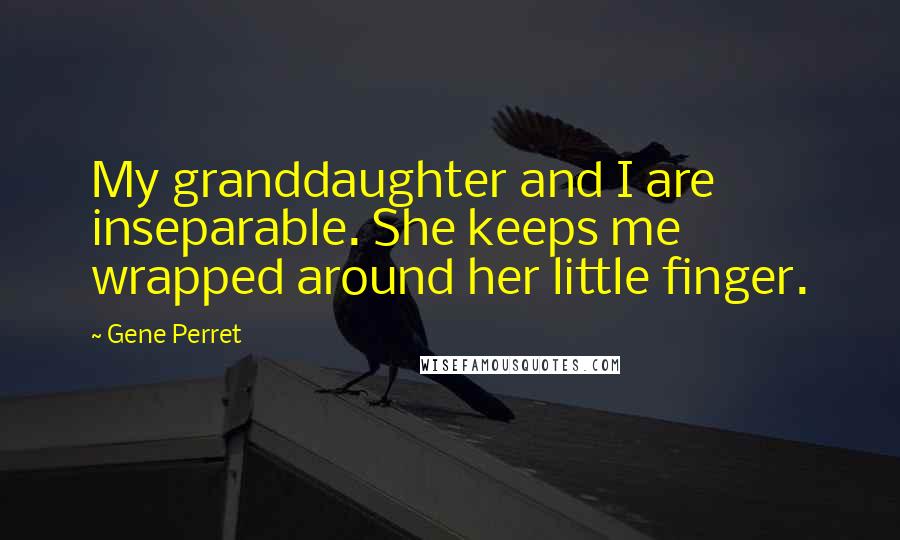 Gene Perret Quotes: My granddaughter and I are inseparable. She keeps me wrapped around her little finger.