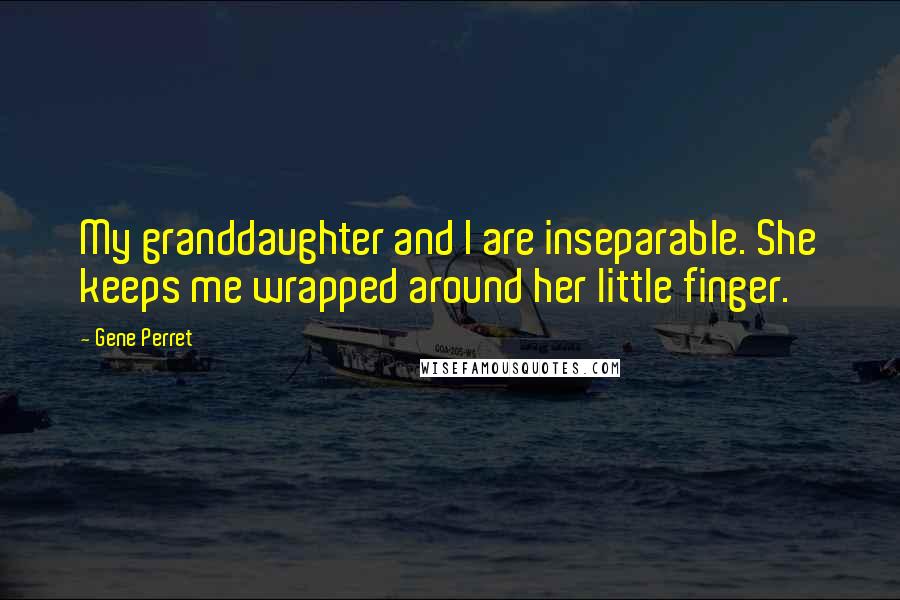 Gene Perret Quotes: My granddaughter and I are inseparable. She keeps me wrapped around her little finger.