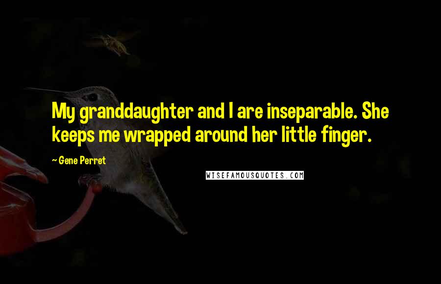 Gene Perret Quotes: My granddaughter and I are inseparable. She keeps me wrapped around her little finger.