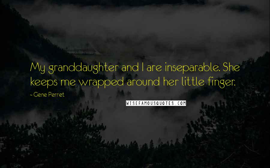 Gene Perret Quotes: My granddaughter and I are inseparable. She keeps me wrapped around her little finger.