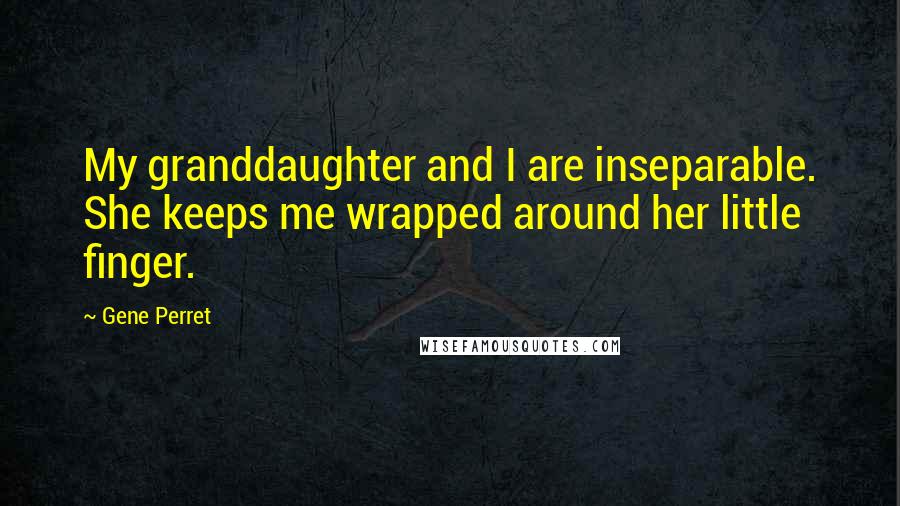 Gene Perret Quotes: My granddaughter and I are inseparable. She keeps me wrapped around her little finger.