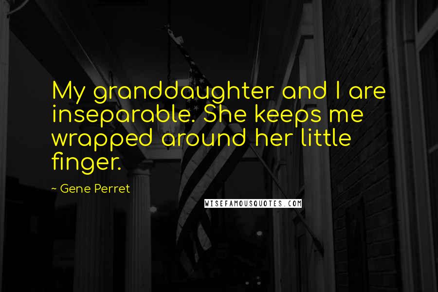 Gene Perret Quotes: My granddaughter and I are inseparable. She keeps me wrapped around her little finger.