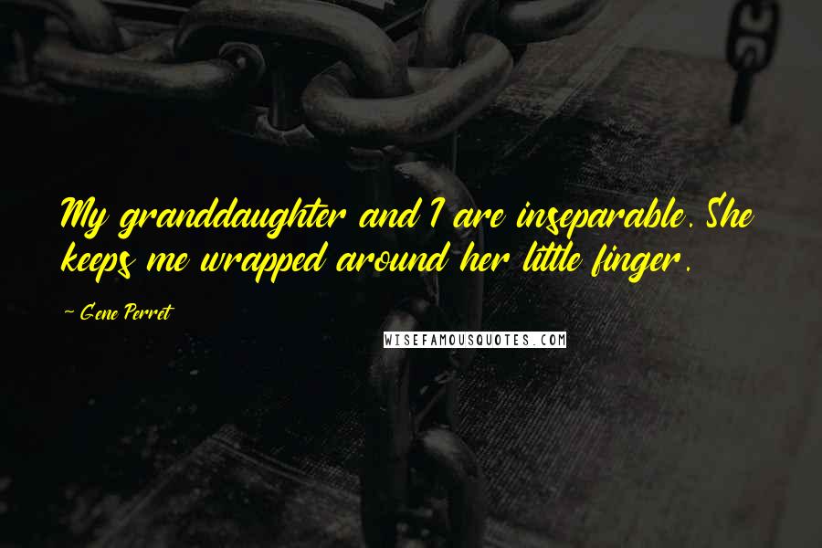 Gene Perret Quotes: My granddaughter and I are inseparable. She keeps me wrapped around her little finger.