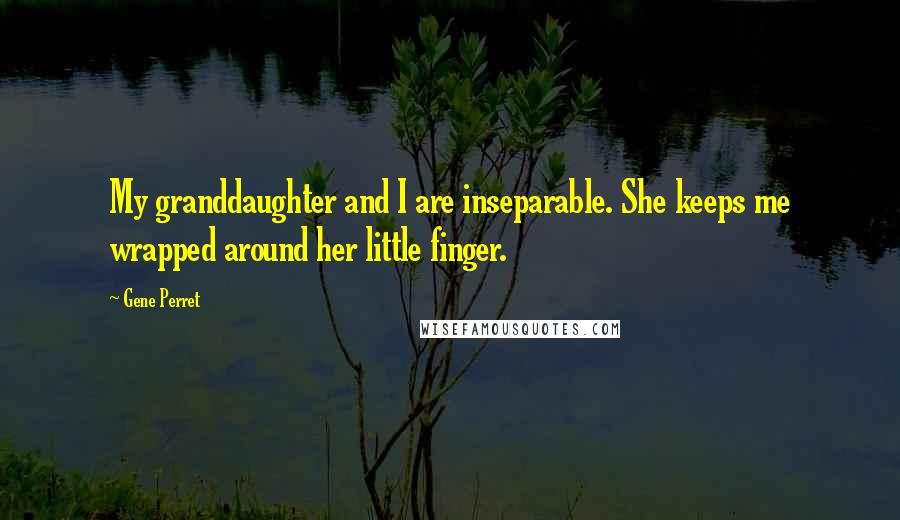 Gene Perret Quotes: My granddaughter and I are inseparable. She keeps me wrapped around her little finger.