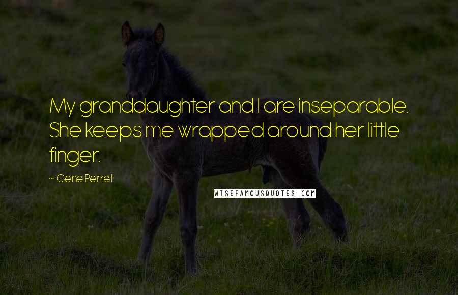 Gene Perret Quotes: My granddaughter and I are inseparable. She keeps me wrapped around her little finger.