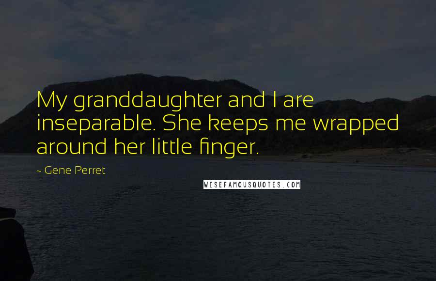 Gene Perret Quotes: My granddaughter and I are inseparable. She keeps me wrapped around her little finger.