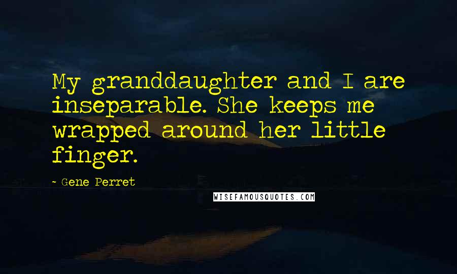 Gene Perret Quotes: My granddaughter and I are inseparable. She keeps me wrapped around her little finger.