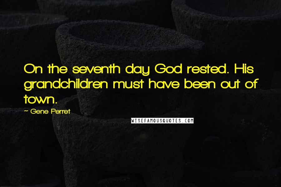 Gene Perret Quotes: On the seventh day God rested. His grandchildren must have been out of town.