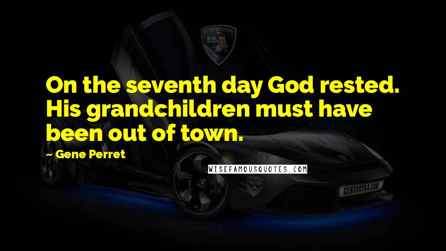 Gene Perret Quotes: On the seventh day God rested. His grandchildren must have been out of town.