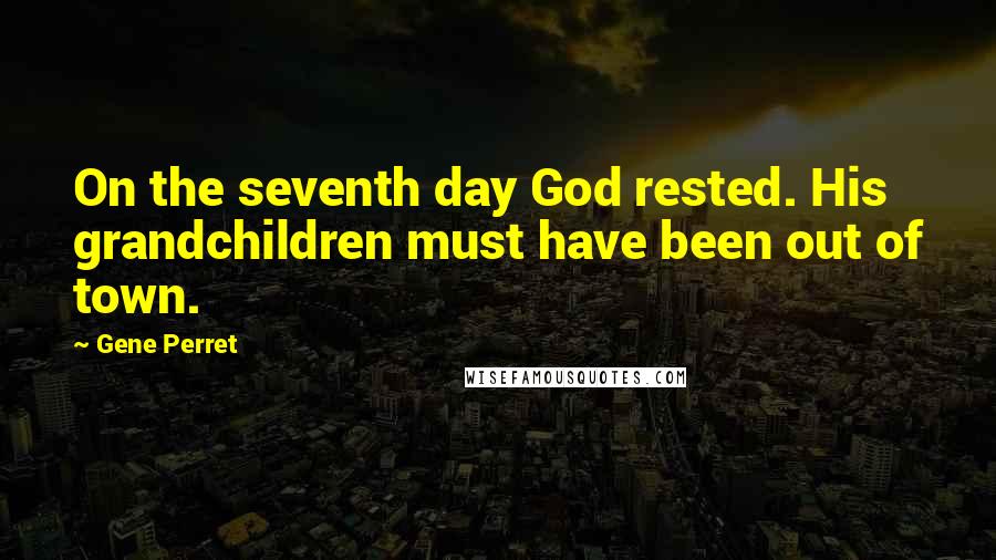 Gene Perret Quotes: On the seventh day God rested. His grandchildren must have been out of town.