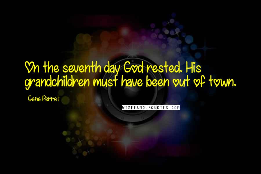 Gene Perret Quotes: On the seventh day God rested. His grandchildren must have been out of town.