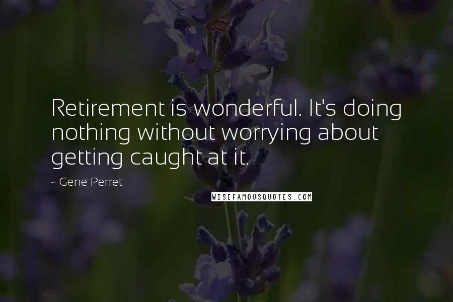 Gene Perret Quotes: Retirement is wonderful. It's doing nothing without worrying about getting caught at it.