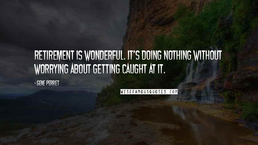 Gene Perret Quotes: Retirement is wonderful. It's doing nothing without worrying about getting caught at it.