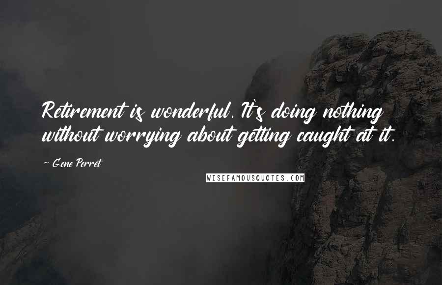 Gene Perret Quotes: Retirement is wonderful. It's doing nothing without worrying about getting caught at it.