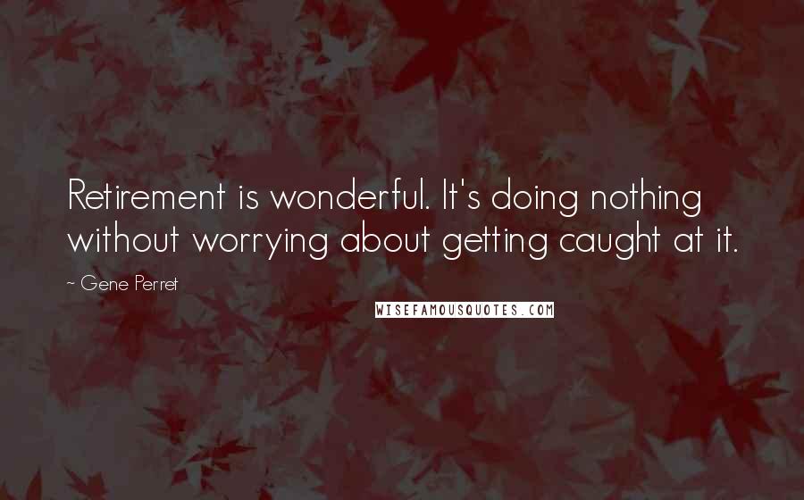 Gene Perret Quotes: Retirement is wonderful. It's doing nothing without worrying about getting caught at it.