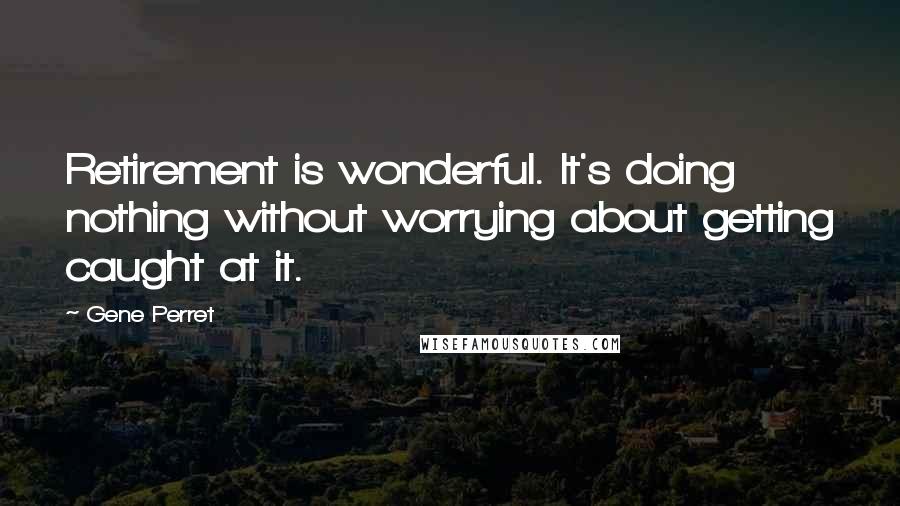 Gene Perret Quotes: Retirement is wonderful. It's doing nothing without worrying about getting caught at it.