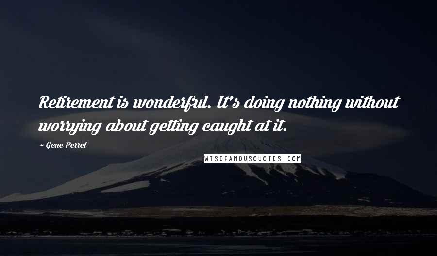 Gene Perret Quotes: Retirement is wonderful. It's doing nothing without worrying about getting caught at it.