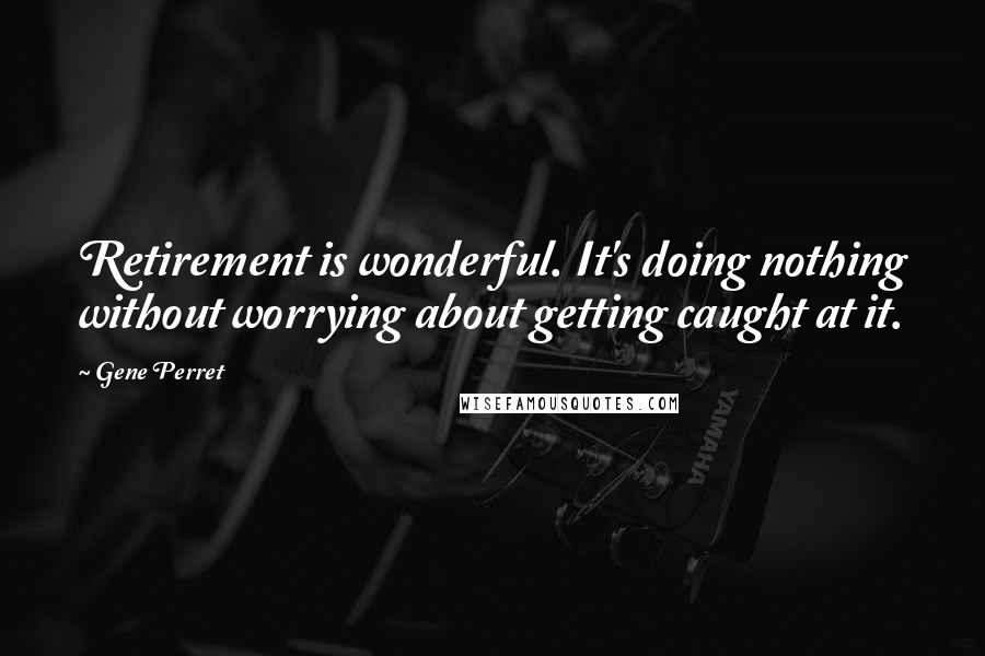 Gene Perret Quotes: Retirement is wonderful. It's doing nothing without worrying about getting caught at it.