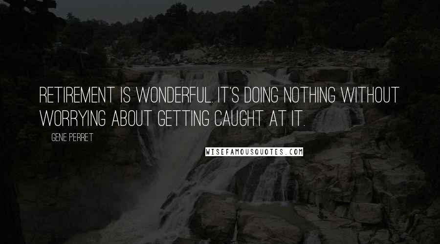 Gene Perret Quotes: Retirement is wonderful. It's doing nothing without worrying about getting caught at it.