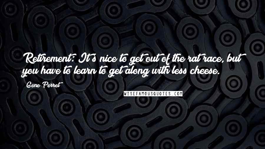 Gene Perret Quotes: Retirement: It's nice to get out of the rat race, but you have to learn to get along with less cheese.