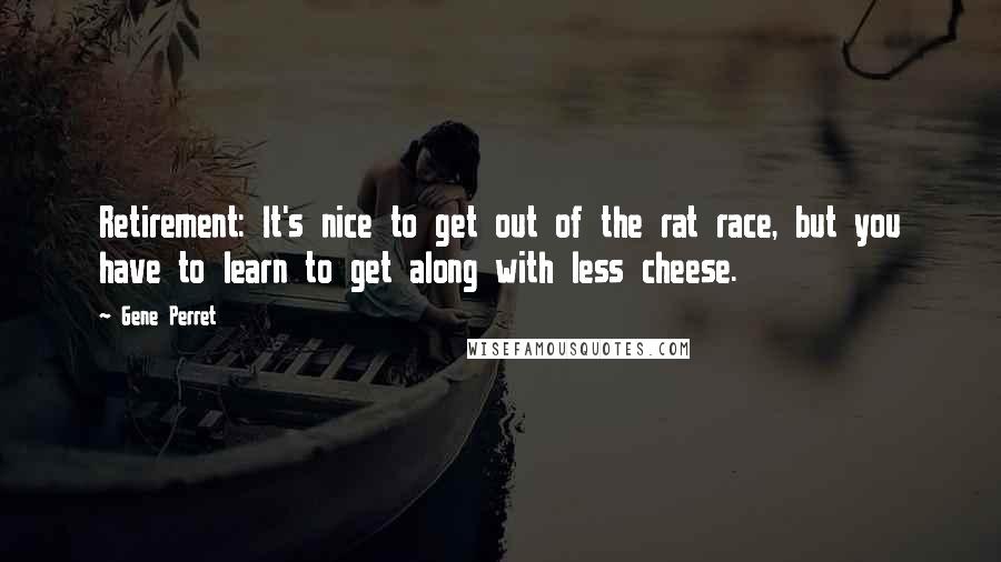 Gene Perret Quotes: Retirement: It's nice to get out of the rat race, but you have to learn to get along with less cheese.