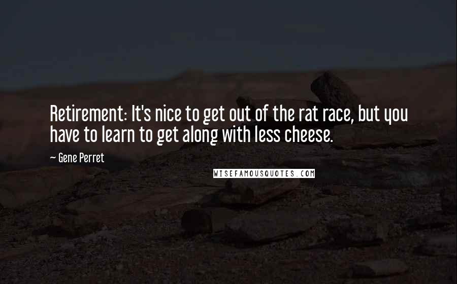 Gene Perret Quotes: Retirement: It's nice to get out of the rat race, but you have to learn to get along with less cheese.