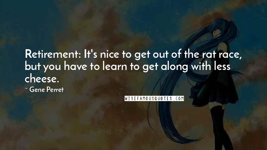 Gene Perret Quotes: Retirement: It's nice to get out of the rat race, but you have to learn to get along with less cheese.