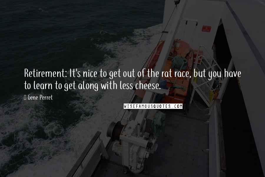 Gene Perret Quotes: Retirement: It's nice to get out of the rat race, but you have to learn to get along with less cheese.