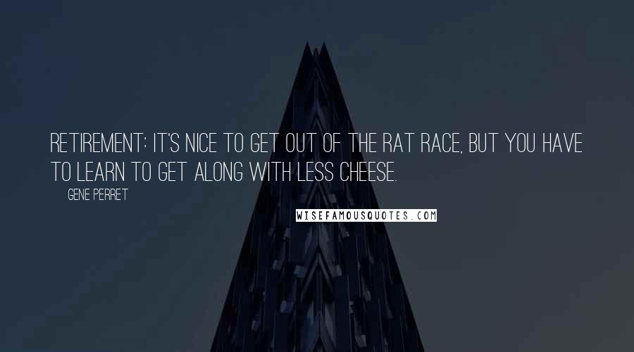 Gene Perret Quotes: Retirement: It's nice to get out of the rat race, but you have to learn to get along with less cheese.