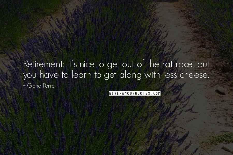 Gene Perret Quotes: Retirement: It's nice to get out of the rat race, but you have to learn to get along with less cheese.