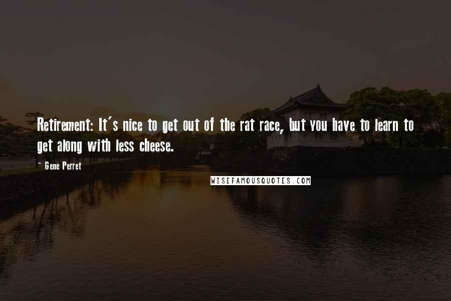 Gene Perret Quotes: Retirement: It's nice to get out of the rat race, but you have to learn to get along with less cheese.