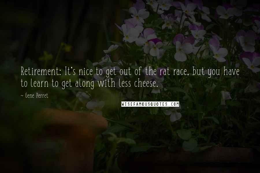 Gene Perret Quotes: Retirement: It's nice to get out of the rat race, but you have to learn to get along with less cheese.