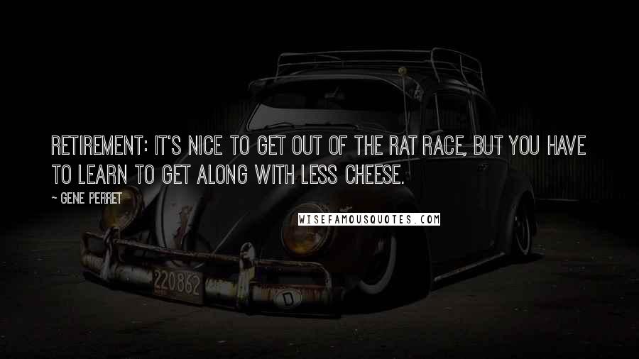 Gene Perret Quotes: Retirement: It's nice to get out of the rat race, but you have to learn to get along with less cheese.