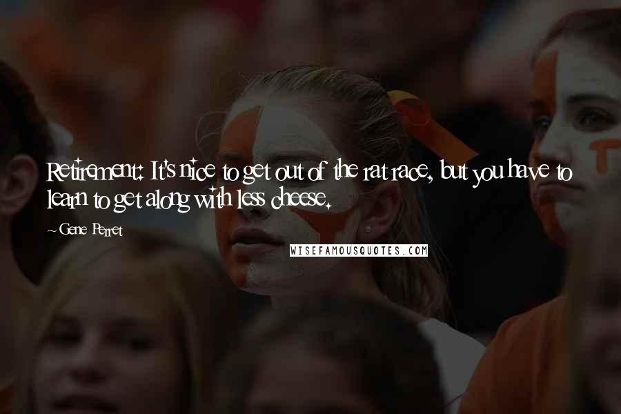 Gene Perret Quotes: Retirement: It's nice to get out of the rat race, but you have to learn to get along with less cheese.