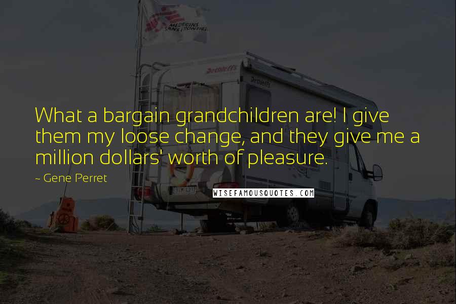 Gene Perret Quotes: What a bargain grandchildren are! I give them my loose change, and they give me a million dollars' worth of pleasure.