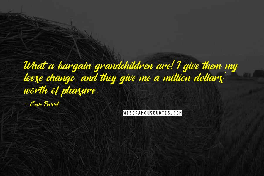 Gene Perret Quotes: What a bargain grandchildren are! I give them my loose change, and they give me a million dollars' worth of pleasure.