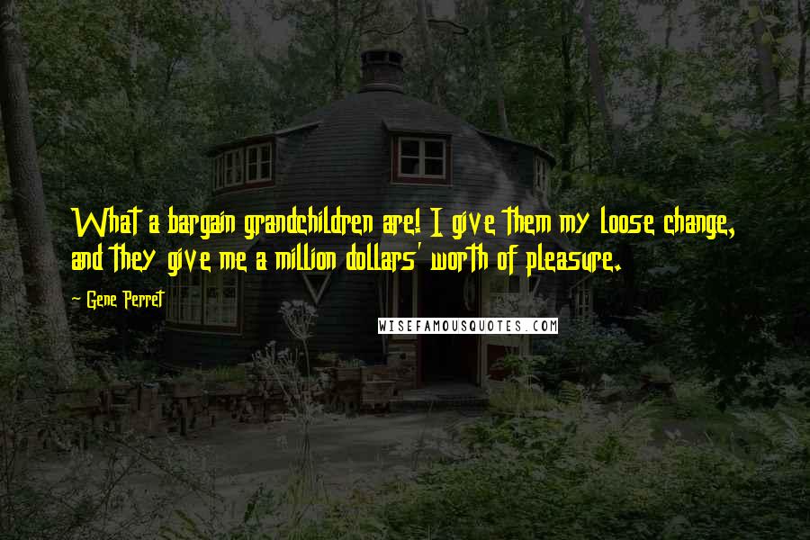 Gene Perret Quotes: What a bargain grandchildren are! I give them my loose change, and they give me a million dollars' worth of pleasure.