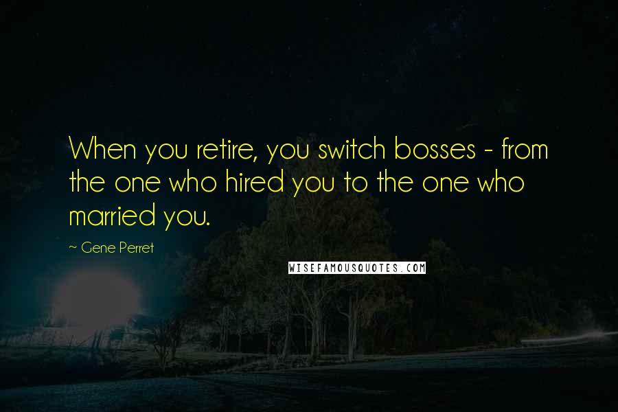 Gene Perret Quotes: When you retire, you switch bosses - from the one who hired you to the one who married you.